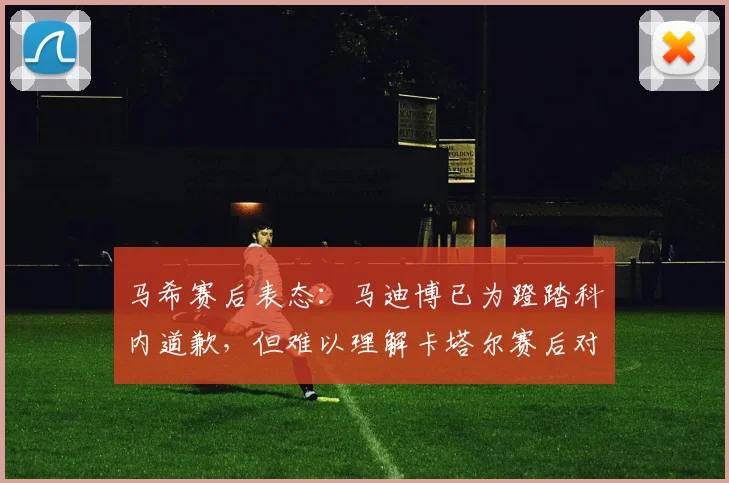 马希赛后表态：马迪博已为蹬踏科内道歉，但难以理解卡塔尔赛后对红牌的争辩 _ 事件全过程回顾