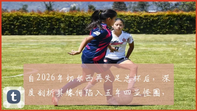 自2026年切尔西再失足总杯后,深度剖析其缘何陷入五年四亚怪圈,球队症结与未来出路