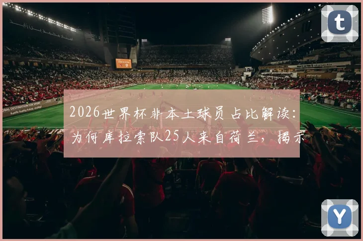 2026世界杯非本土球员占比解读：为何库拉索队25人来自荷兰，揭示现代足球归化趋势