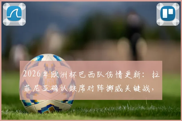 2026年欧洲杯巴西队伤情更新：拉菲尼亚确认缺席对阵挪威关键战，1_4决赛复出前景分析