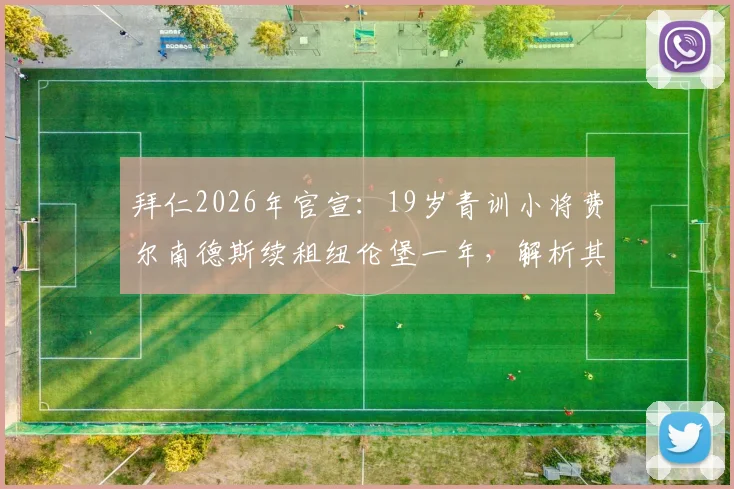 拜仁2026年官宣:19岁青训小将费尔南德斯续租纽伦堡一年,解析其德乙表现、场上位置与未来身价