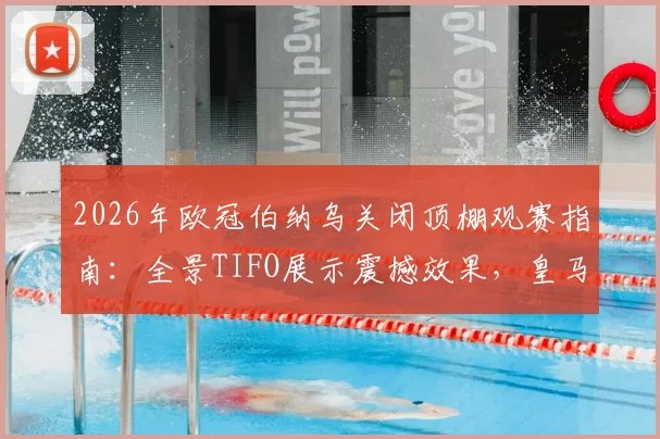 2026年欧冠伯纳乌关闭顶棚观赛指南：全景TIFO展示震撼效果，皇马主场营造顶级氛围