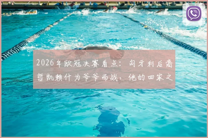 2026年欧冠决赛看点:匈牙利后裔哲凯赖什为爷爷而战,他的回家之路与足球梦想全解析