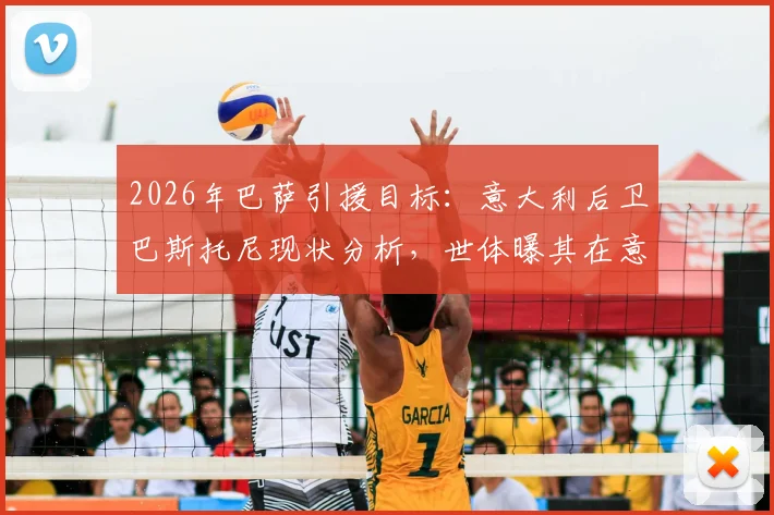 2026年巴萨引援目标：意大利后卫巴斯托尼现状分析，世体曝其在意国内已成众矢之的，转会操作可能性解读