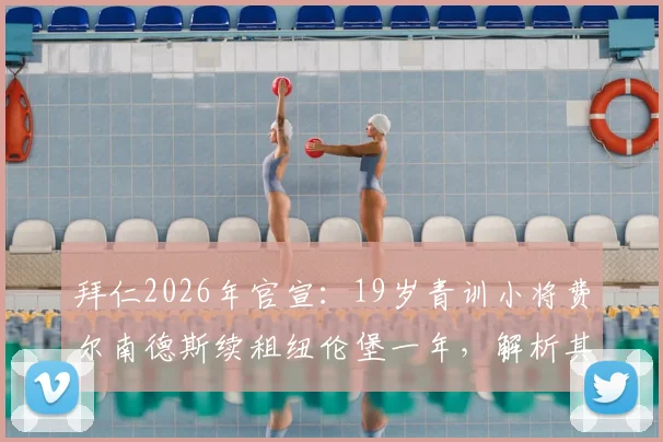 拜仁2026年官宣:19岁青训小将费尔南德斯续租纽伦堡一年,解析其德乙表现、场上位置与未来身价