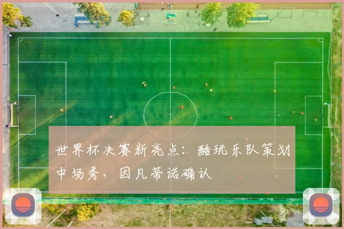 世界杯决赛新亮点：酷玩乐队策划中场秀，因凡蒂诺确认