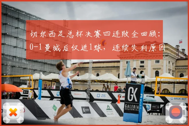 切尔西足总杯决赛四连败全回顾：0-1曼城后仅进1球，连续失利原因深度分析