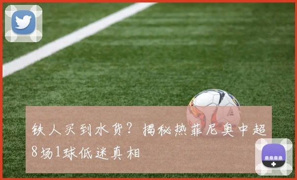 铁人买到水货？揭秘热菲尼奥中超8场1球低迷真相
