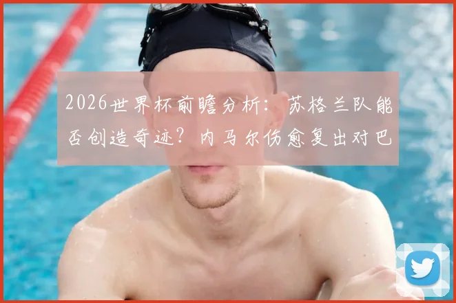 2026世界杯前瞻分析：苏格兰队能否创造奇迹？内马尔伤愈复出对巴西队意味着什么？