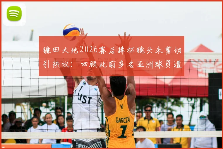 镰田大地2026赛后捧杯镜头未剪切引热议：回顾此前多名亚洲球员遭切换镜头事件全解析