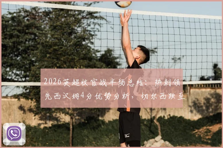 2026英超收官战半场总结:热刺领先西汉姆4分优势分析,切尔西跌至第十名最新战报解读