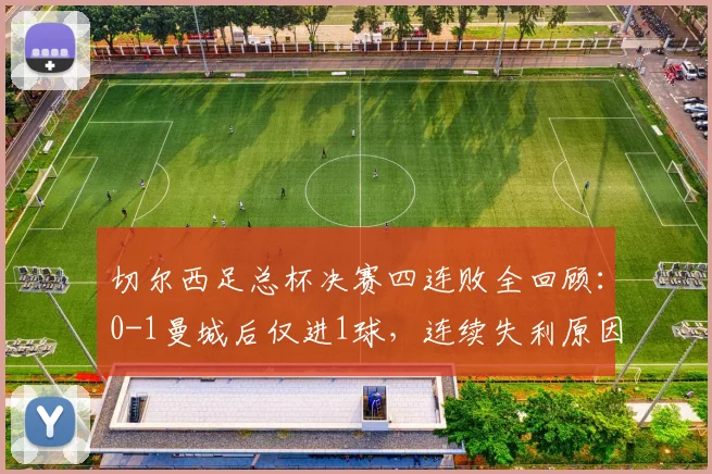 切尔西足总杯决赛四连败全回顾：0-1曼城后仅进1球，连续失利原因深度分析