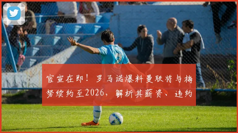 官宣在即！罗马诺爆料曼联将与梅努续约至2026，解析其薪资、违约金及青训崛起之路