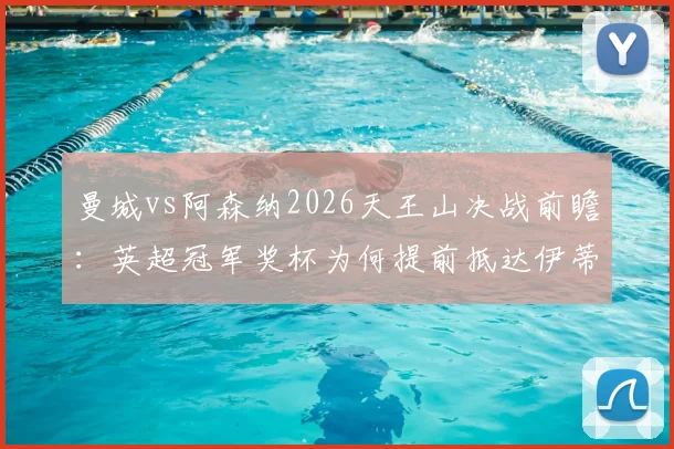 曼城vs阿森纳2026天王山决战前瞻:英超冠军奖杯为何提前抵达伊蒂哈德球场?现场实况与历史交锋深度解析