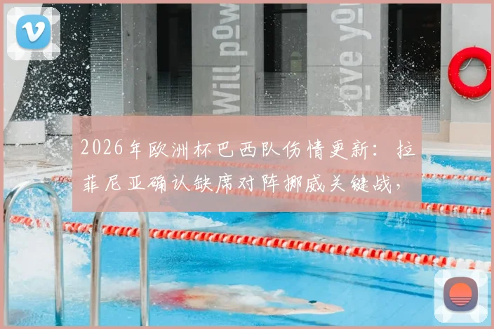 2026年欧洲杯巴西队伤情更新:拉菲尼亚确认缺席对阵挪威关键战,1_4决赛复出前景分析