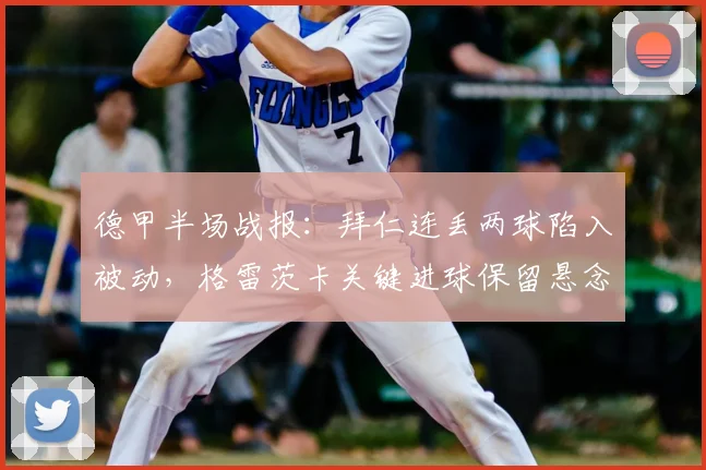德甲半场战报:拜仁连丢两球陷入被动,格雷茨卡关键进球保留悬念,海登海姆2-1领先