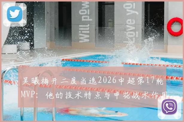 吴曦梅开二度当选2026中超第17轮MVP:他的技术特点与申花战术作用深度分析
