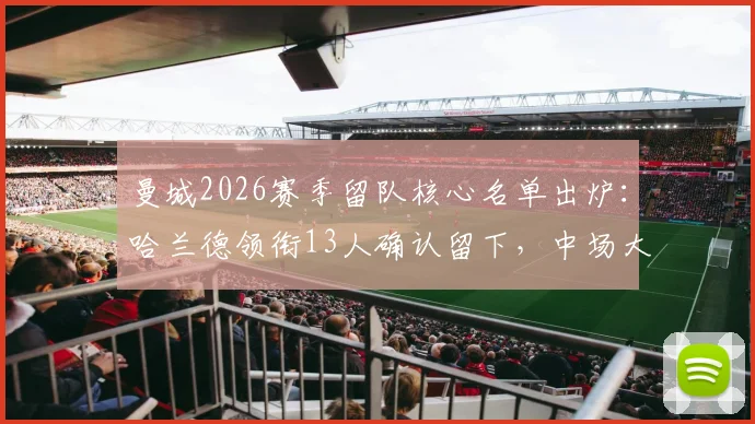 曼城2026赛季留队核心名单出炉:哈兰德领衔13人确认留下,中场大将罗德里去向未定引关注