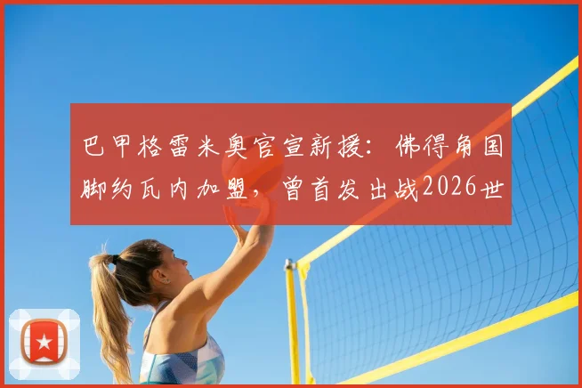 巴甲格雷米奥官宣新援:佛得角国脚约瓦内加盟,曾首发出战2026世界杯两场比赛,技术特点全面解析