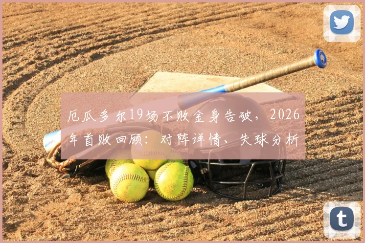 厄瓜多尔19场不败金身告破，2026年首败回顾：对阵详情、失球分析与后续赛程展望
