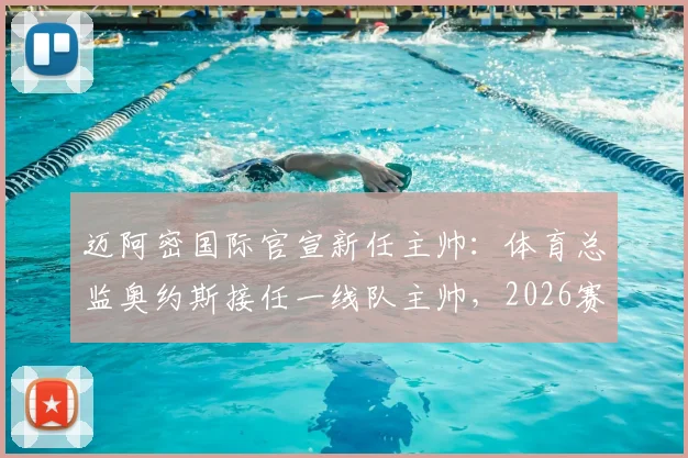 迈阿密国际官宣新任主帅：体育总监奥约斯接任一线队主帅，2026赛季带队前景如何？